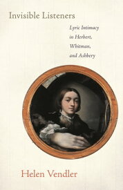 Invisible Listeners Lyric Intimacy in Herbert, Whitman, and Ashbery【電子書籍】[ Helen Vendler ]