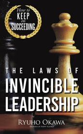 The Laws of Invincible Leadership How to Keep on Succeeding【電子書籍】[ Ryuho Okawa ]