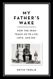 My Father's Wake How the Irish Teach Us to Live, Love, and Die【電子書籍】[ Kevin Toolis ]
