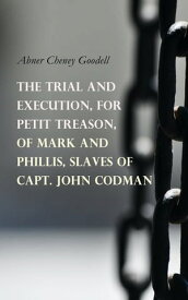 The Trial and Execution, for Petit Treason, of Mark and Phillis, Slaves of Capt. John Codman Record of a Trial for a Case of Murder, Committed by Two Slaves【電子書籍】[ Abner Cheney Goodell ]