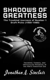 Shadows of Greatness: The Troubled Journeys of Number 1 Draft Picks (1960-1980) Lost Potential: The Troubled Legacy of Number 1 Draft Picks in the NBA (1960-1980), #2【電子書籍】[ Jonathan A. Sinclair ]
