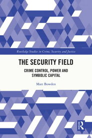 The Security Field Crime Control, Power and Symbolic Capital【電子書籍】[ Matt Bowden ]