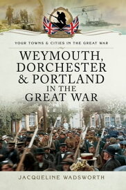Weymouth, Dorchester & Portland in the Great War【電子書籍】[ Jacqueline Wadsworth ]