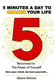 5 Minutes a Day to Change Your Life Reconnect to The Power of Yourself【電子書籍】[ Steeve Gilmore ]