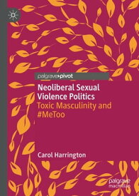 Neoliberal Sexual Violence Politics Toxic Masculinity and #MeToo【電子書籍】[ Carol Harrington ]