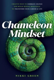 Chameleon Mindset: Creative Ways to Embrace Change And Build Mental Resilience To Transform Your Career and Life【電子書籍】[ Nikki Green ]