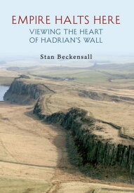 Empire Halts Here Viewing the Heart of Hadrian's Wall【電子書籍】[ Dr Stan Beckensall ]