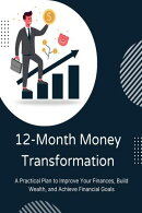 12-Month Money Transformation: A Practical Plan to Improve Your Finances, Build Wealth, and Achieve Financial Goals