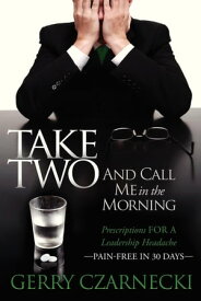 Take Two And Call Me in the Morning Prescriptions for a Leadership Headache Pain-Free in 30 days【電子書籍】[ Gerald M. Czarnecki ]