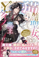 猫かぶり聖女、討伐するはずの魔王がどタイプだったので帰るのやめた。絶対に振り向かせてみせます！【電子版特典付】