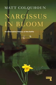 Narcissus in Bloom An Alternative History of the Selfie【電子書籍】[ Matt Colquhoun ]