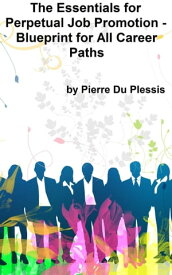 The Essentials for Perpetual Job Promotion: Blueprint for All Career Paths【電子書籍】[ Pierre Du Plessis ]