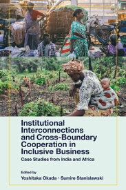 Institutional Interconnections and Cross-Boundary Cooperation in Inclusive Business Case Studies from India and Africa【電子書籍】