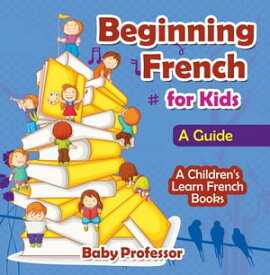 Beginning French for Kids: A Guide | A Children's Learn French Books【電子書籍】[ Baby Professor ]