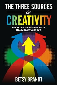 The Three Sources of Creativity: Breakthroughs from Your Head, Heart and Gut【電子書籍】[ Betsy Brandt ]