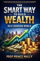 The Smart Way to Build Wealth in a Changing World: Strategies for Success in the New Economy