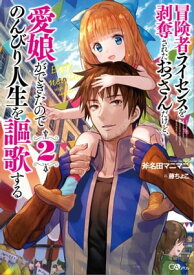 冒険者ライセンスを剥奪されたおっさんだけど、愛娘ができたのでのんびり人生を謳歌する2【電子書籍】[ 斧名田 マニマニ ]