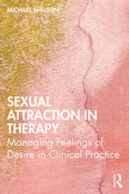 Sexual Attraction in Therapy Managing Feelings of Desire in Clinical Practice【電子書籍】[ Michael Shelton ]