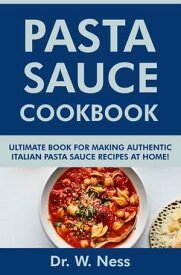Pasta Sauce Cookbook: Ultimate Book for Making Authentic Italian Pasta Sauce Recipes at Home【電子書籍】[ Dr. W. Ness ]