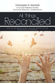 All Things Reconciled Essays on Restorative Justice, Religious Violence, and the Interpretation of Scripture【電子書籍】[ Christopher D. Marshall ]