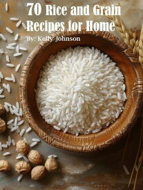 70 Rice and Grain Recipes for Home【電子書籍】[ Kelly Johnson ]