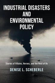 Industrial Disasters and Environmental Policy Stories of Villains, Heroes, and the Rest of Us【電子書籍】[ Denise L. Scheberle ]