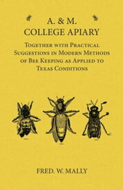 A. & M. College Apiary - Together with Practical Suggestions in Modern Methods of Bee Keeping as Applied to Texas Conditions【電子書籍】[ Fred. W. Mally ]