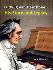 Ludwig van Beethoven: His Story and Legacy Music World Composers, #5【電子書籍】[ Ana Gernard ]