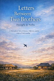 Letters Between Two Brothers: Heungbu & Nolbu A Philosophical Tale of Distance, Difference, and the Limits of Understanding【電子書籍】[ Arin Vale ]