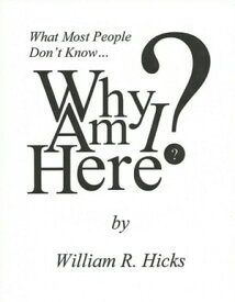 What Most People Don't Know...Why Am I Here?【電子書籍】[ William R. Hicks ]