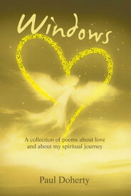 Windows A Collection of Poems About Love and About My Spiritual Journey【電子書籍】[ Paul Doherty ]