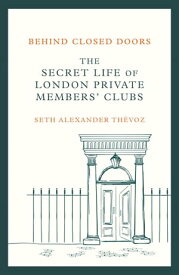 Behind Closed Doors The Secret Life of London Private Members' Clubs【電子書籍】[ Seth Alexander Th?voz ]