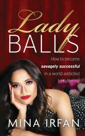 Lady Balls How to Be Savagely Successful in a World Addicted to Suffering【電子書籍】[ Mina Irfan ]
