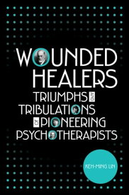 Wounded Healers Tribulations and Triumphs of Pioneering Psychotherapists【電子書籍】[ Keh-Ming Lin ]