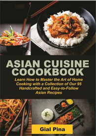Asian Cuisine CookBook Learn How to Master the Art of Home Cooking with a Collection of Our 95 Handcrafted and Easy- to- follow Asian Recipes【電子書籍】[ Gial Pina ]