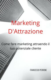 Marketing D'Attrazione Come Fare Marketing Attraendo Il Tuo Potenziale Cliente【電子書籍】[ Francesco Perrone ]