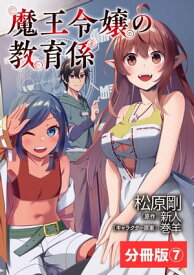 魔王令嬢の教育係～勇者学院を追放された平民教師は魔王の娘たちの家庭教師となる～【分冊版】7 (ポルカコミックス)【電子書籍】[ 新人 ]