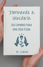 Dominando a sabedoria seu caminho para uma vida plena【電子書籍】[ I J Nayak ]