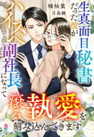 生真面目秘書だった彼がハイスぺ副社長になって滾る執愛を刻み込んできます【電子書籍】[ 橘柚葉 ]
