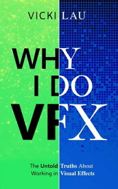 Why I Do VFX: The Untold Truths About Working in Visual Effects【電子書籍】[ Vicki Lau ]