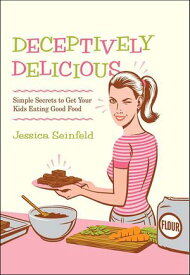 Deceptively Delicious Simple Secrets to Get Your Kids Eating Good Food【電子書籍】[ Jessica Seinfeld ]