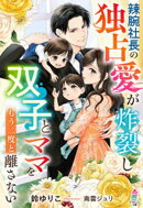 辣腕社長の独占愛が炸裂しーー双子とママをもう二度と離さない