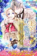 王宮の青い薔薇の娘 1 転生したら乙女ゲームのヒロインで隠しキャラに監禁されるルートだった