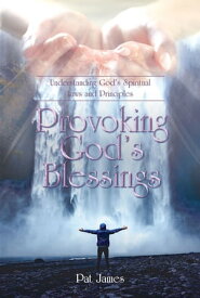 Provoking God's Blessings Understanding God's Spiritual Laws and Principles【電子書籍】[ Pat James ]
