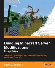Building Minecraft Server Modifications - Second Edition【電子書籍】[ Cody M. Sommer ]