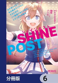 シャインポスト　ねえ知ってた？　私を絶対アイドルにするための、ごく普通で当たり前な、とびっきりの魔法【分冊版】　6【電子書籍】[ かわせみ　まきこ ]