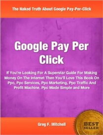 Google Pay Per Click If You're Looking For A Superstar Guide For Making Money On The Internet Then You'll Love This Book On Ppc, Ppc Services, Ppc Marketing, Ppc Traffic And Profit Machine, Ppc Made Simple and More【電子書籍】[ Greg F. Mitchell ]