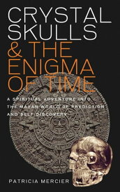 Crystal Skulls and the Enigma of Time A Spiritual Adventure into the Mayan World of Prediction and Self-Discovery【電子書籍】[ Patricia Mercier ]