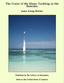 The Cruise of the Elena: Yachting in the Hebrides【電子書籍】[ James Ewing Ritchie ]