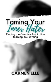 Taming Your Inner Hater Finding the Creative Inspiration to Keep You Writing【電子書籍】[ Carmen Elle ]